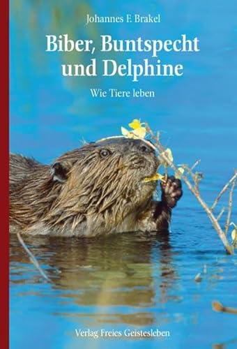 Biber, Buntspecht und Delphine: Wie Tiere leben von Freies Geistesleben GmbH